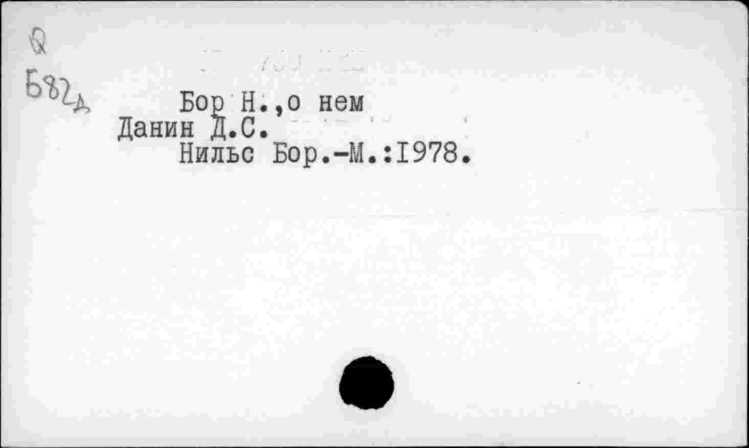 ﻿Бор Н.,о нем Данин Д.С.
Нильс Бор.-М.:1978.